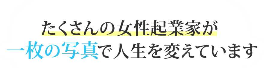 たくさんの女性起業家が一枚の写真で人生を変えています
