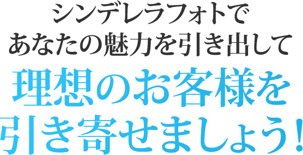 シンデレラフォトであなたの魅力を引き出して理想のお客様を引き寄せましょう！